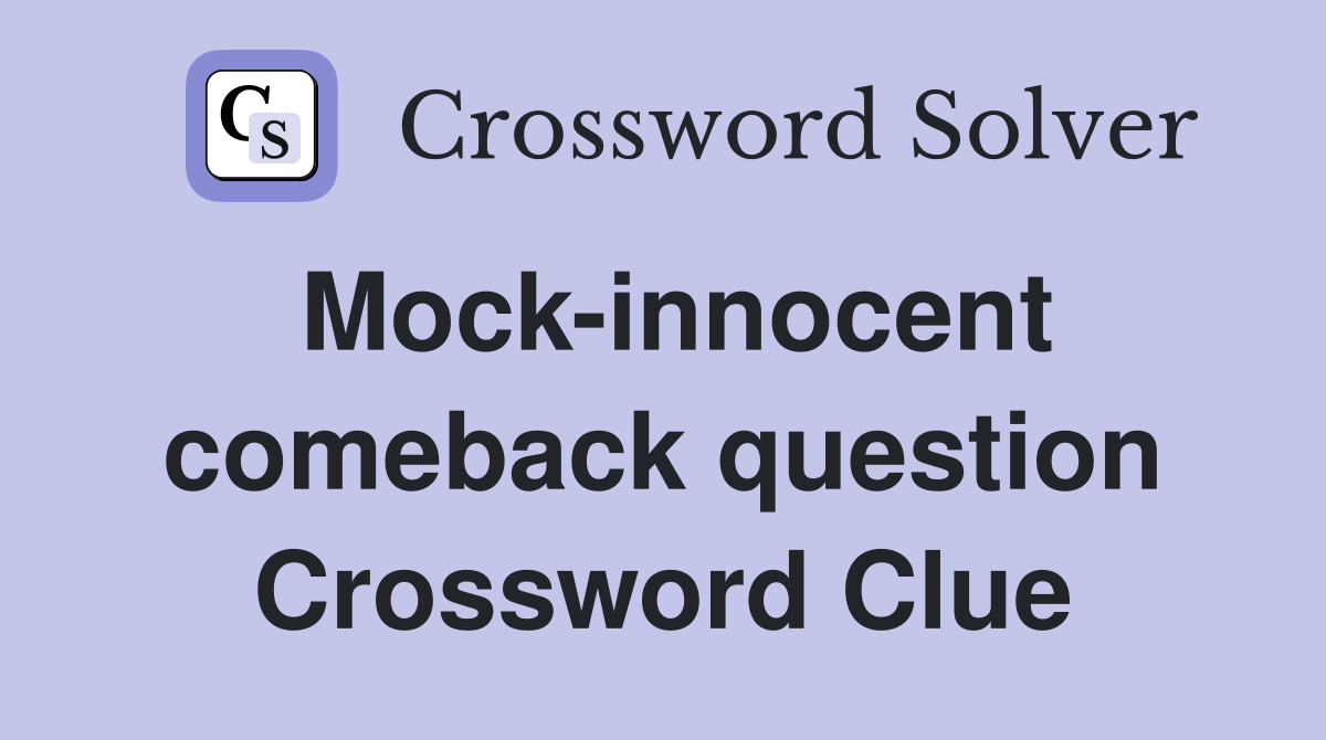 Mock-innocent comeback question Crossword Clue