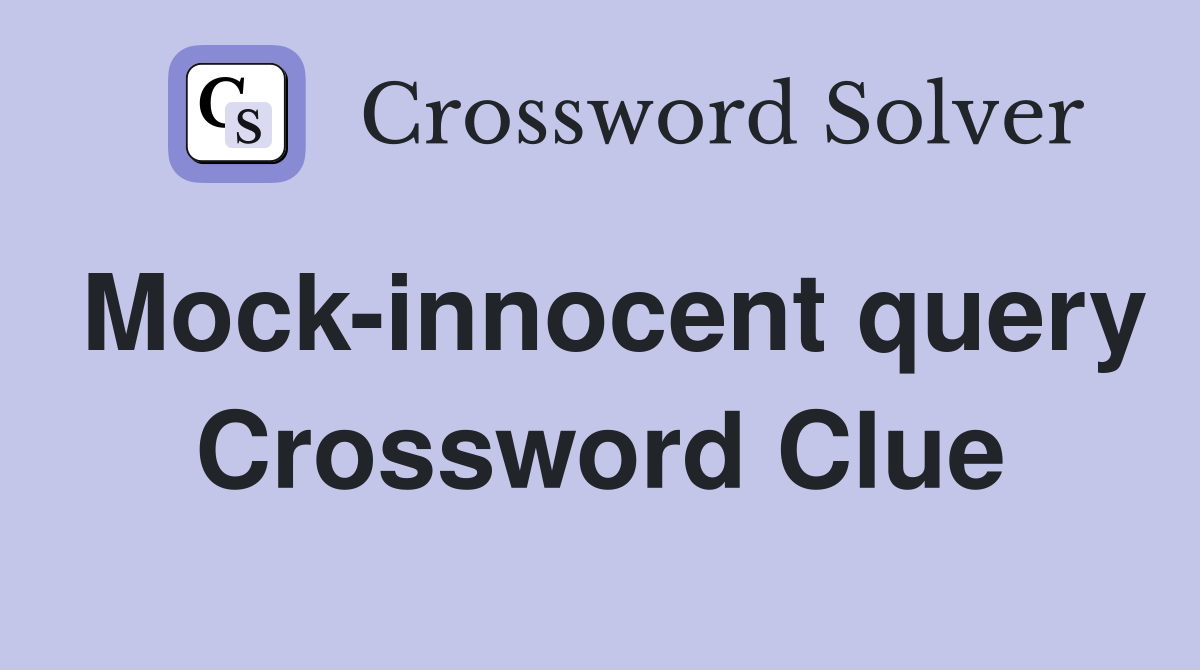 Mock-innocent query Crossword Clue