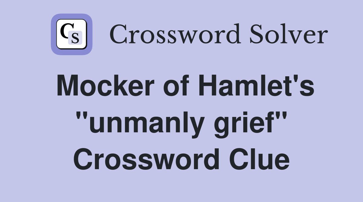 Mocker of Hamlet's "unmanly grief" Crossword Clue