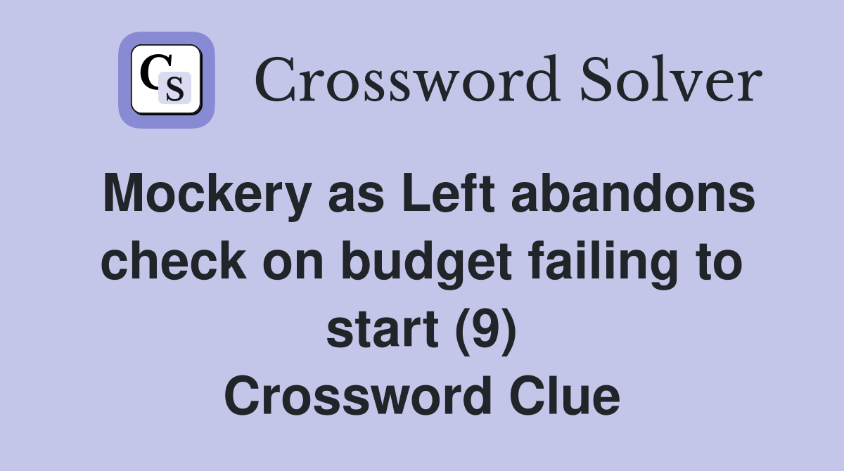 Mockery as Left abandons check on budget failing to start (9) Crossword Clue