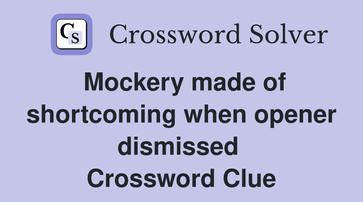 Mockery made of shortcoming when opener dismissed  Crossword Clue