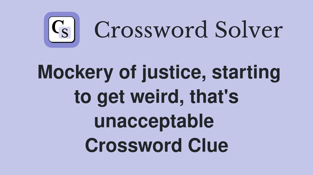 Mockery of justice, starting to get weird, that's unacceptable  Crossword Clue