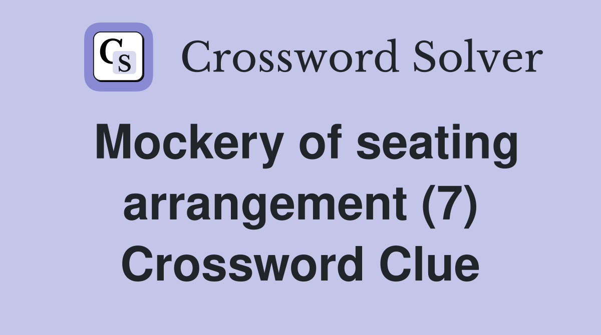 Mockery of seating arrangement (7) Crossword Clue