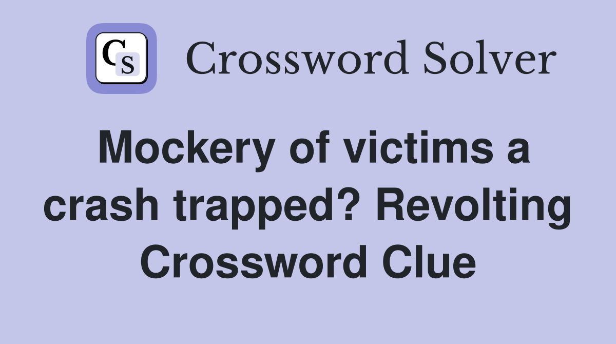 Mockery of victims a crash trapped? Revolting Crossword Clue