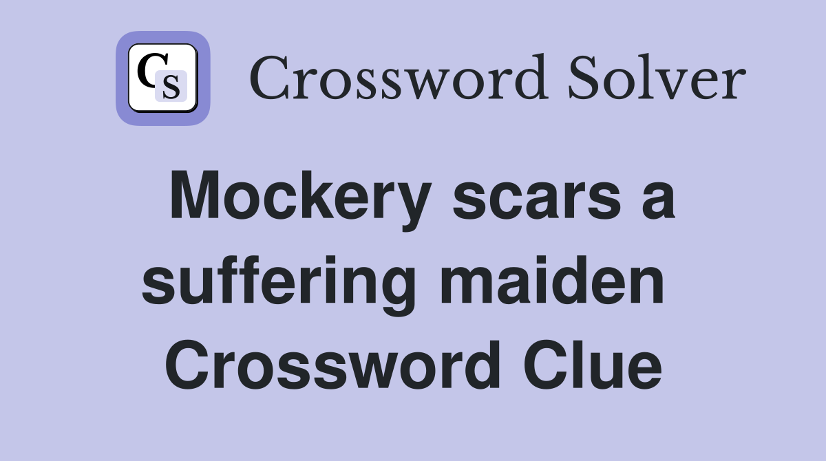 Mockery scars a suffering maiden  Crossword Clue