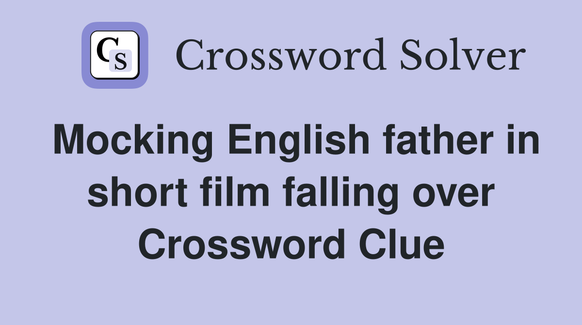 Mocking English father in short film falling over Crossword Clue