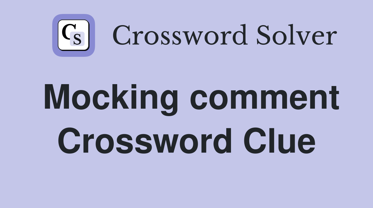 Mocking comment Crossword Clue