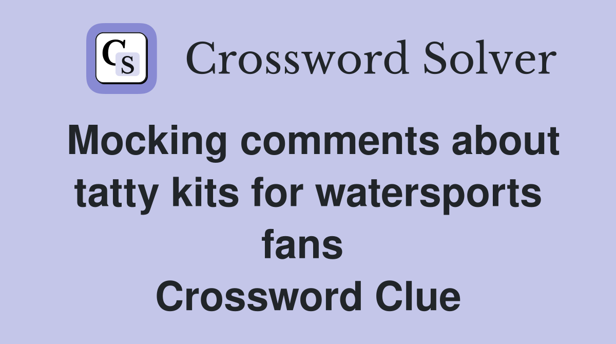 Mocking comments about tatty kits for watersports fans  Crossword Clue