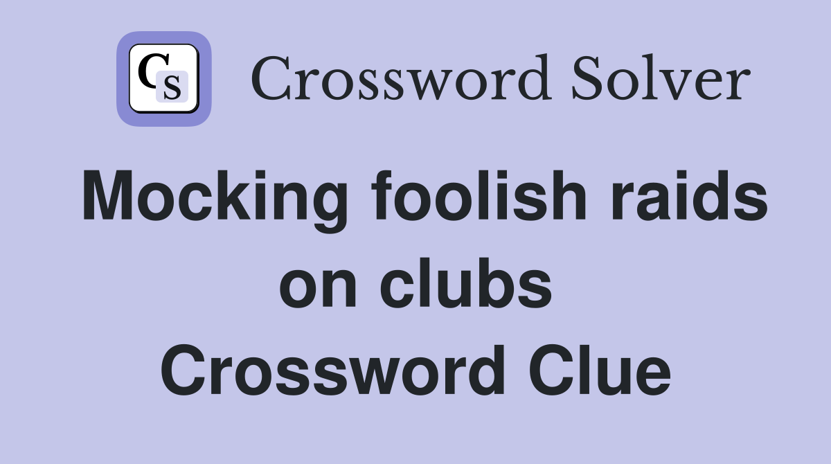 Mocking foolish raids on clubs Crossword Clue