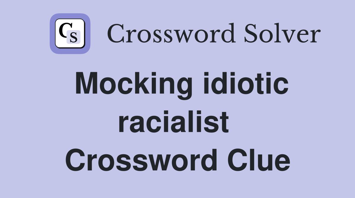 Mocking idiotic racialist  Crossword Clue