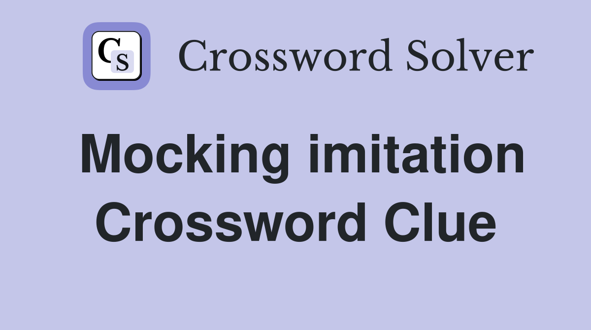 Mocking imitation Crossword Clue