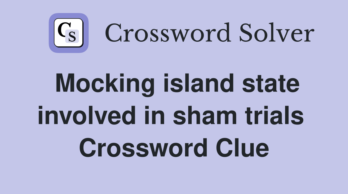 Mocking island state involved in sham trials  Crossword Clue