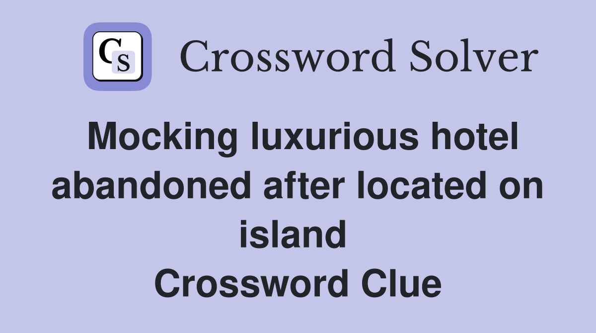 Mocking luxurious hotel abandoned after located on island  Crossword Clue