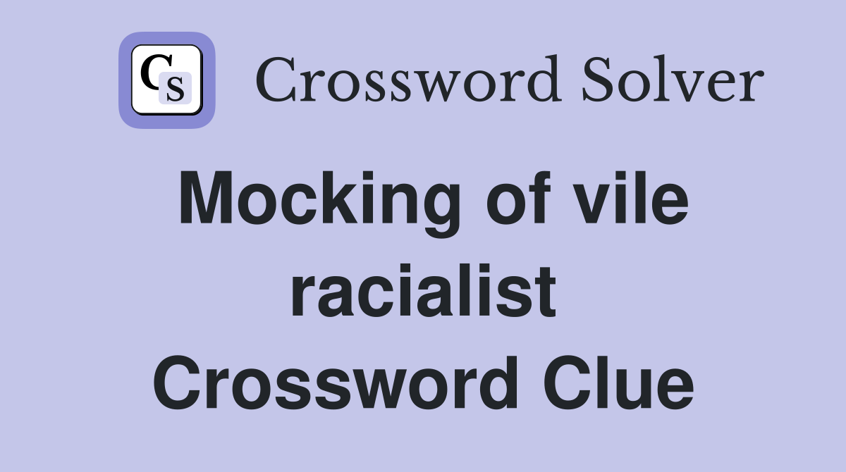 Mocking of vile racialist Crossword Clue