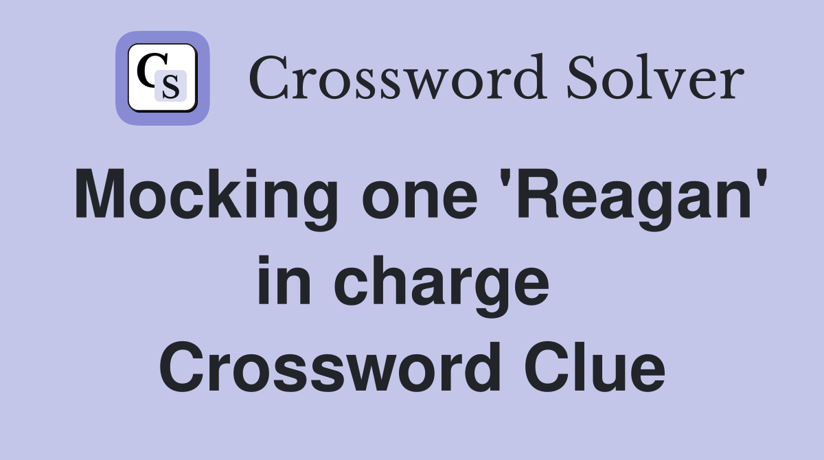 Mocking one 'Reagan' in charge  Crossword Clue