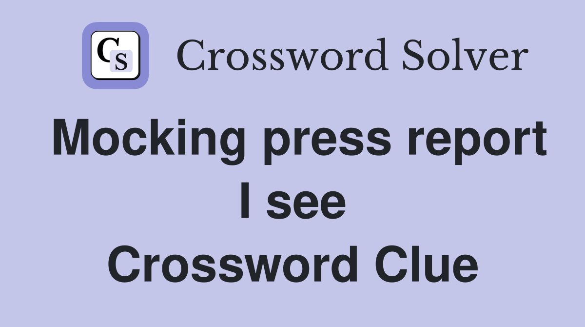 Mocking press report I see Crossword Clue