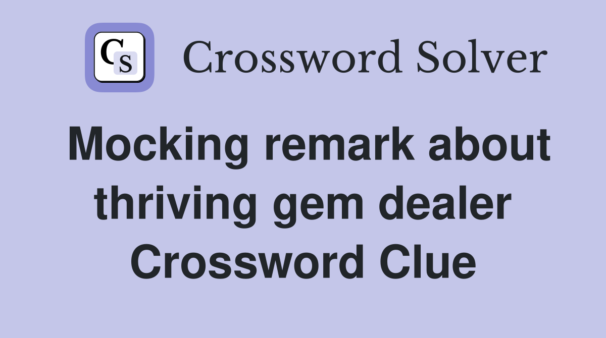 Mocking remark about thriving gem dealer Crossword Clue