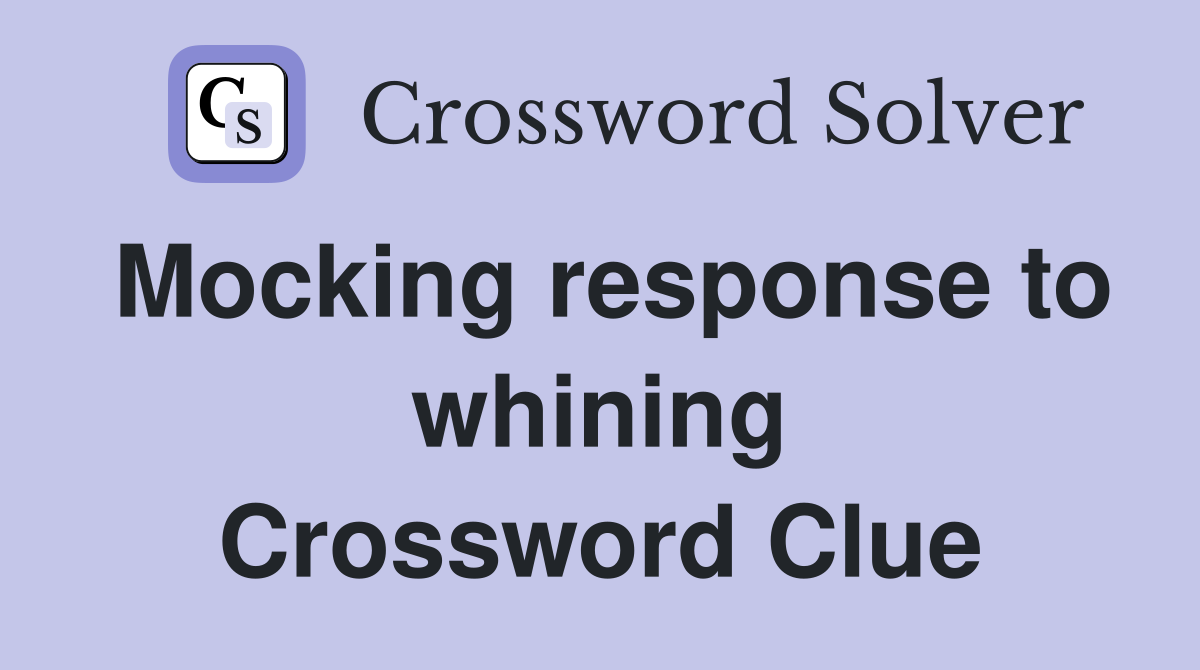 Mocking response to whining Crossword Clue