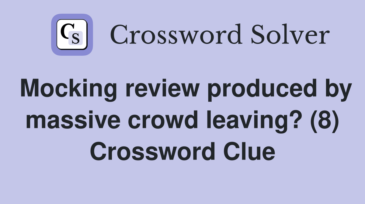 Mocking review produced by massive crowd leaving? (8) Crossword Clue