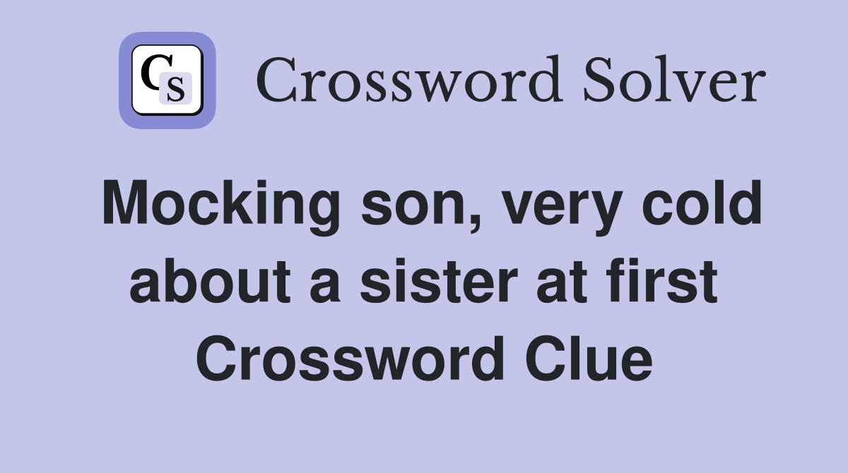Mocking son, very cold about a sister at first Crossword Clue