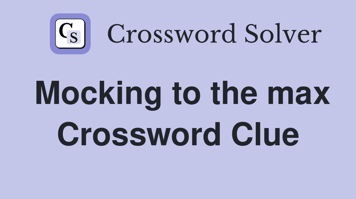 Mocking to the max Crossword Clue