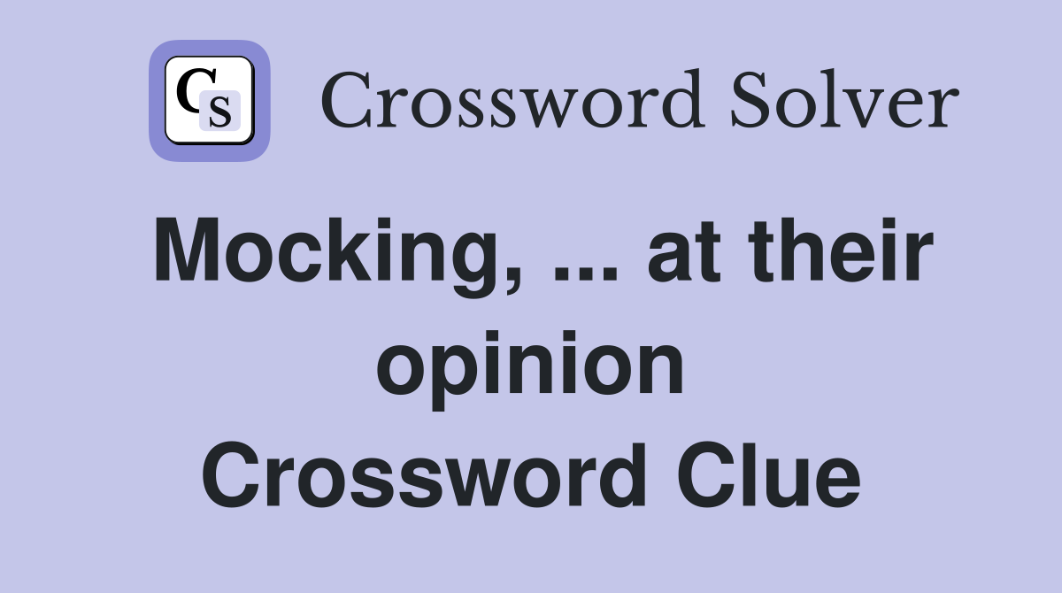 Mocking, ... at their opinion Crossword Clue