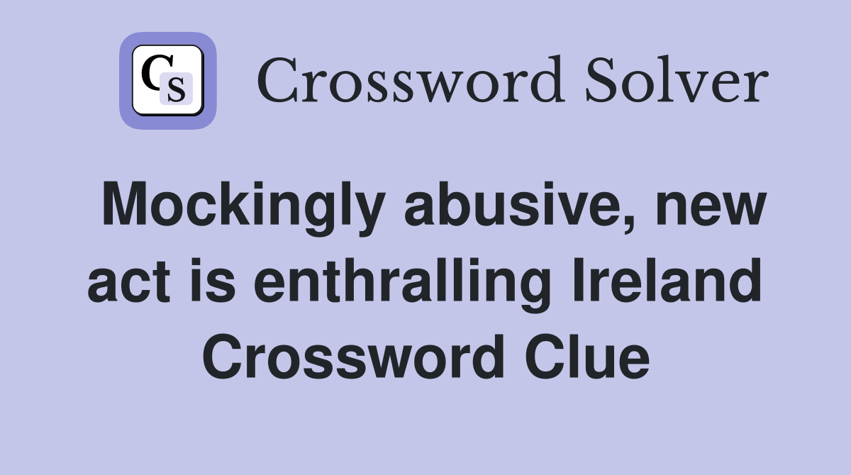 Mockingly abusive, new act is enthralling Ireland Crossword Clue
