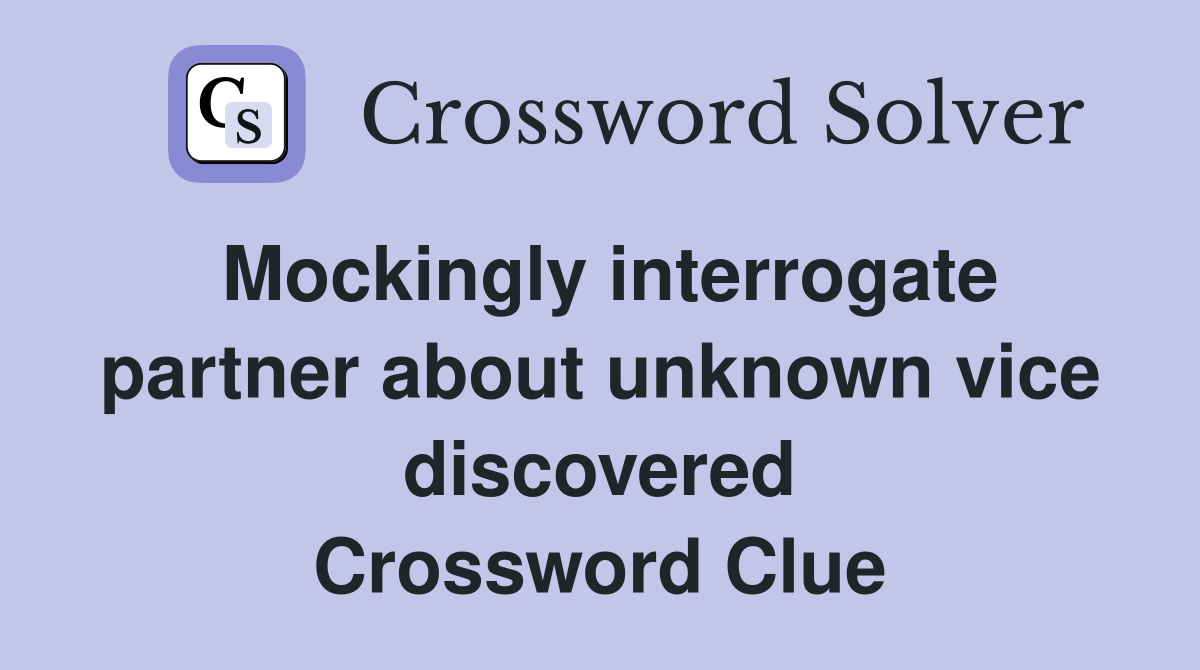 Mockingly interrogate partner about unknown vice discovered Crossword Clue