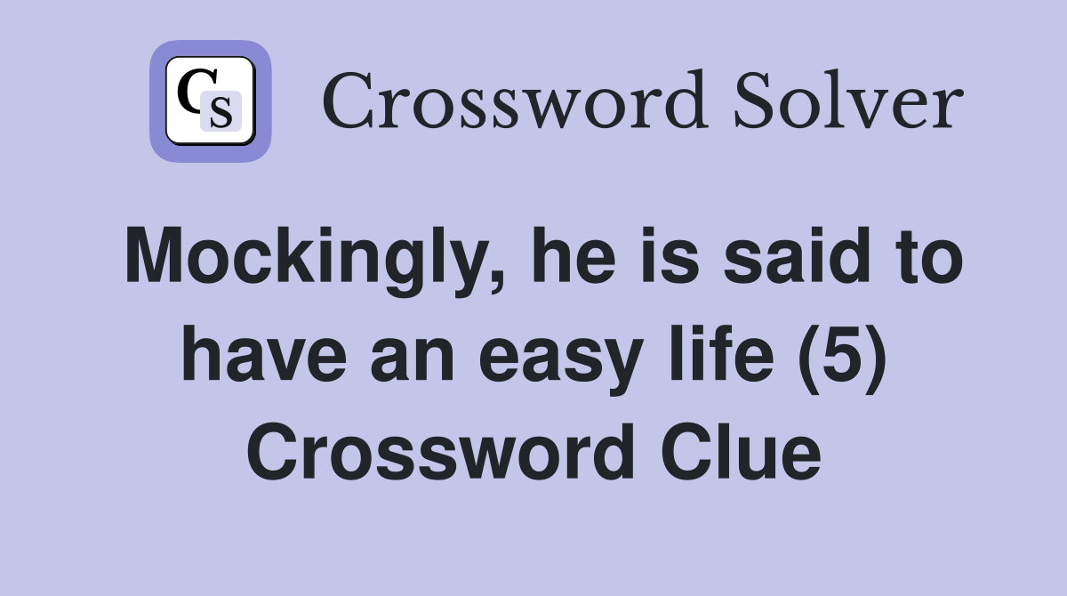 Mockingly, he is said to have an easy life (5) Crossword Clue