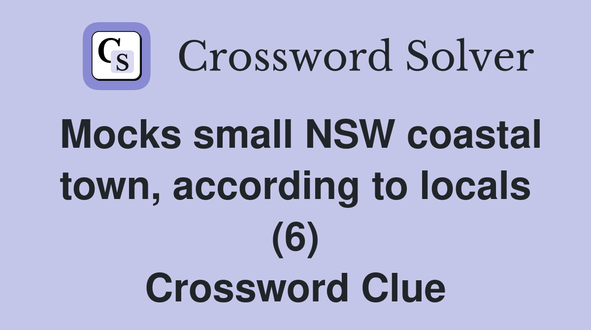Mocks small NSW coastal town, according to locals (6) Crossword Clue