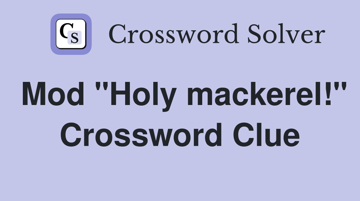 Mod "Holy mackerel!" Crossword Clue