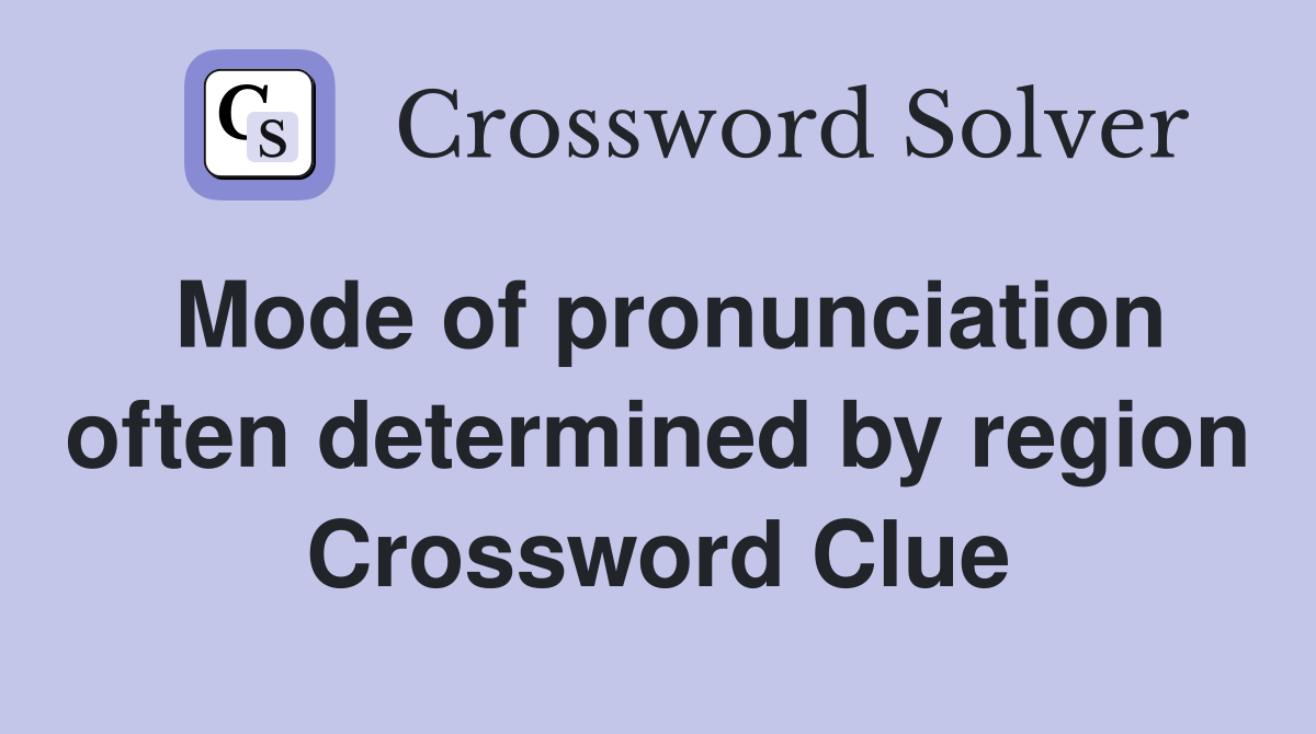 Mode of pronunciation often determined by region Crossword Clue