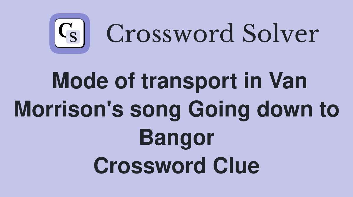 Mode of transport in Van Morrison's song Going down to Bangor Crossword Clue