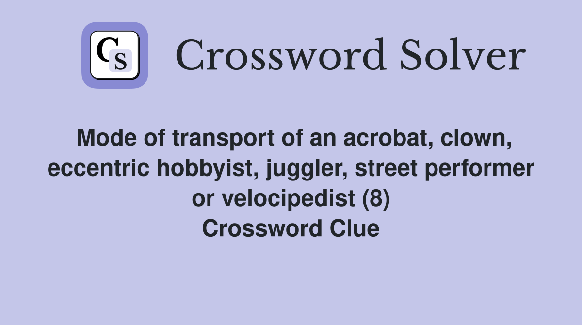 Mode of transport of an acrobat, clown, eccentric hobbyist, juggler, street performer or velocipedist (8) Crossword Clue
