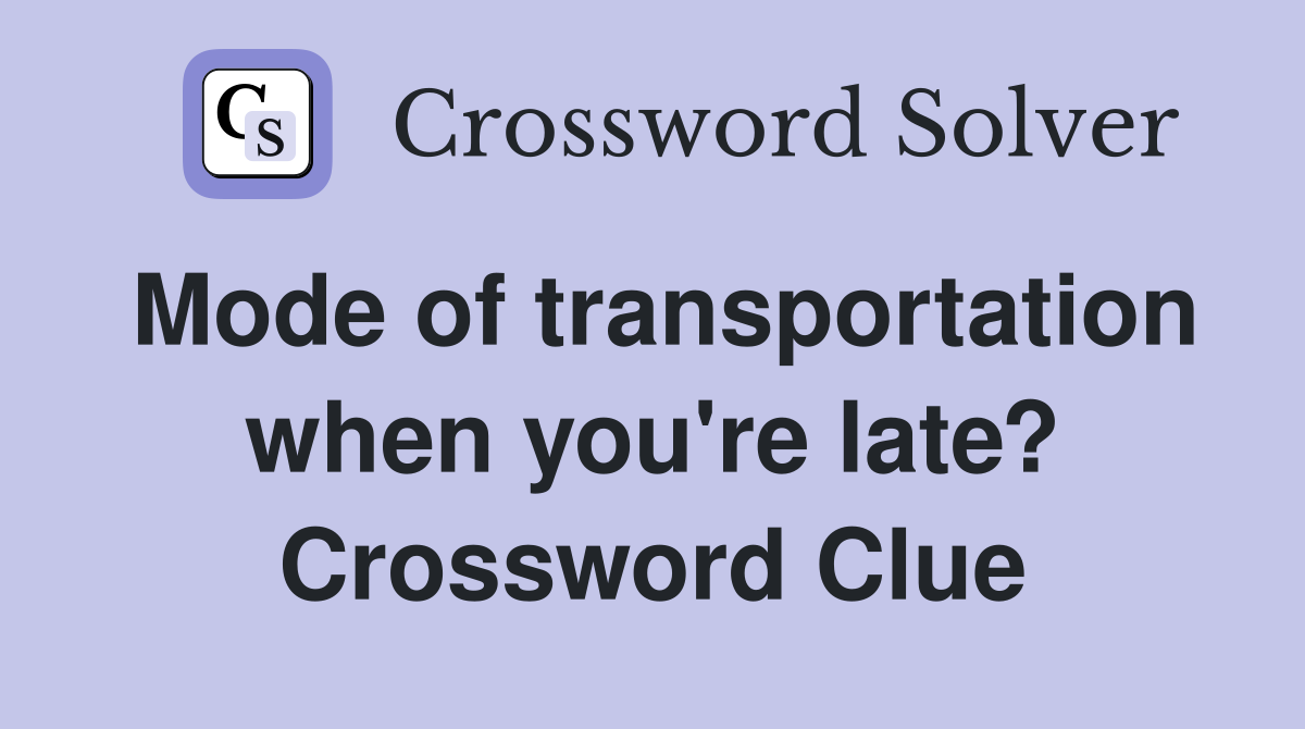 Mode of transportation when you're late? Crossword Clue