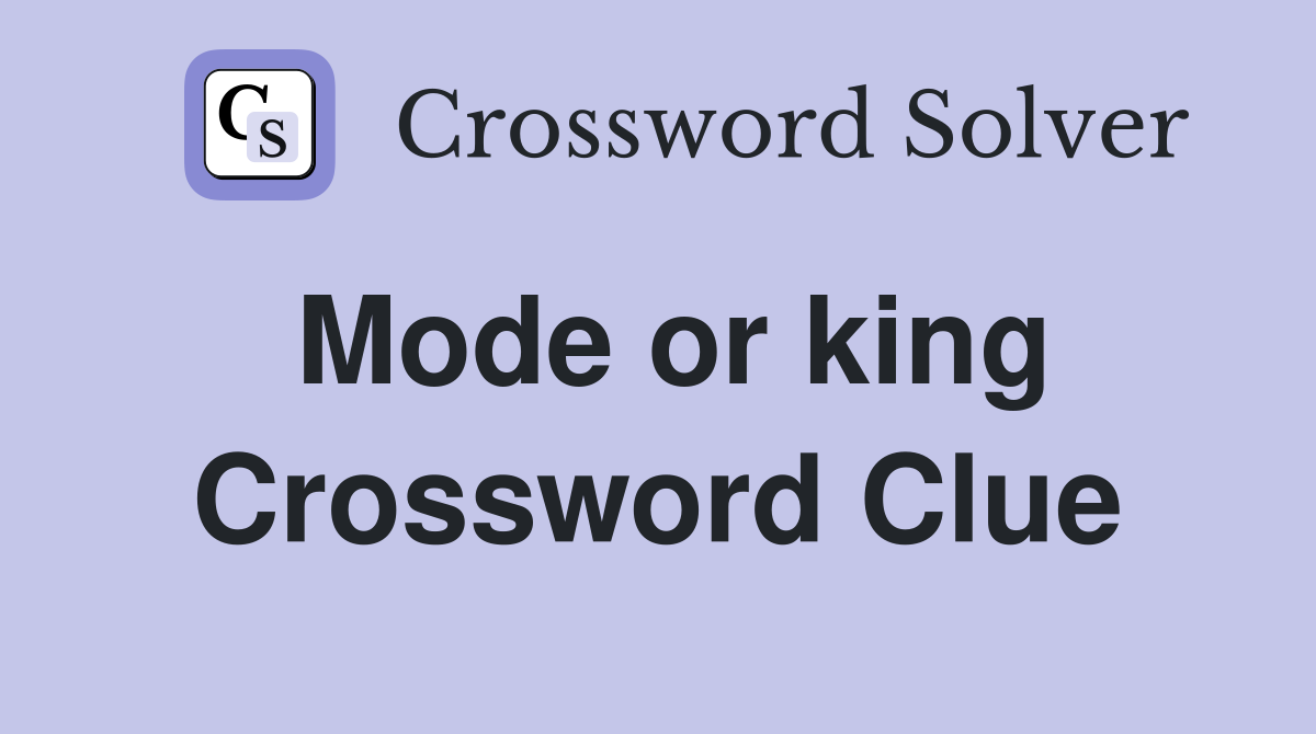 Mode or king Crossword Clue
