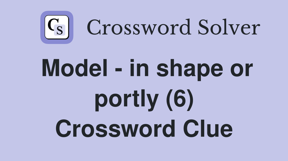 Model - in shape or portly (6) Crossword Clue