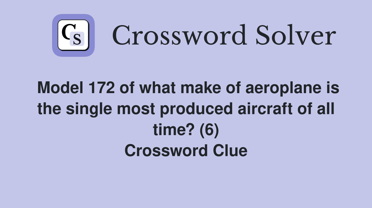Model 172 of what make of aeroplane is the single most produced aircraft of all time? (6) Crossword Clue