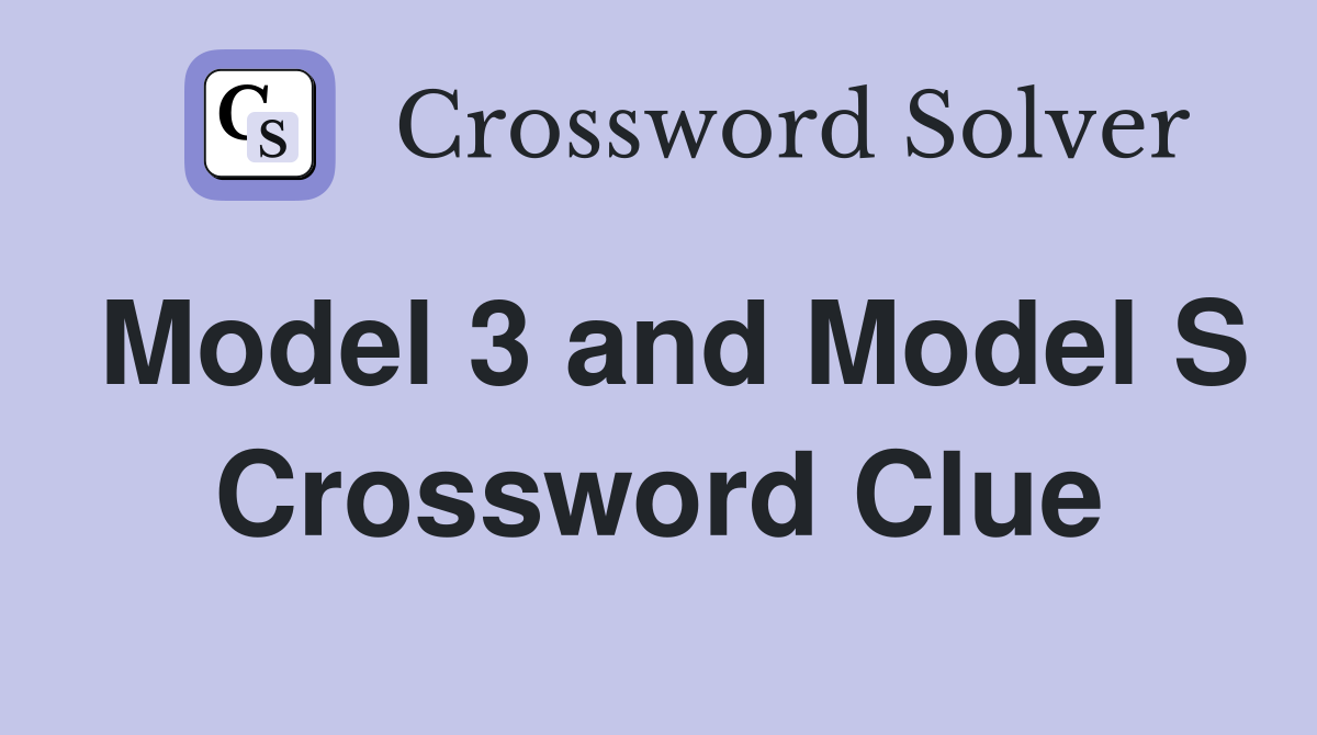Model 3 and Model S Crossword Clue