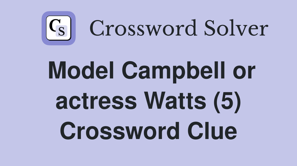 Model Campbell or actress Watts (5) Crossword Clue