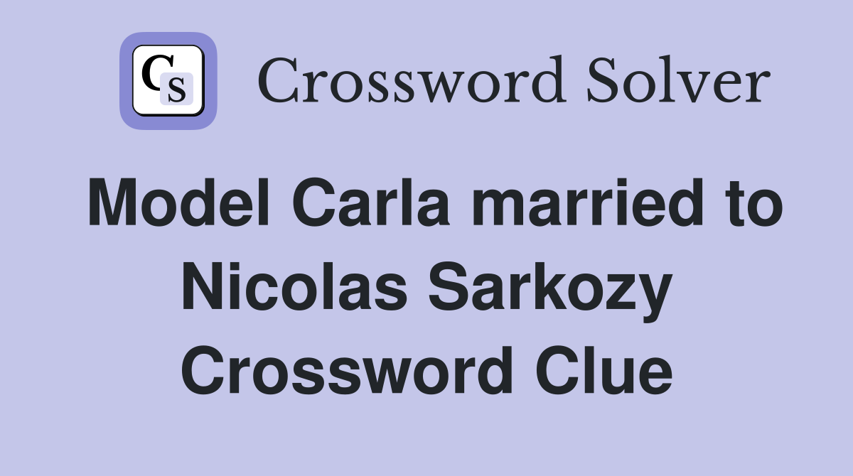 Model Carla married to Nicolas Sarkozy Crossword Clue