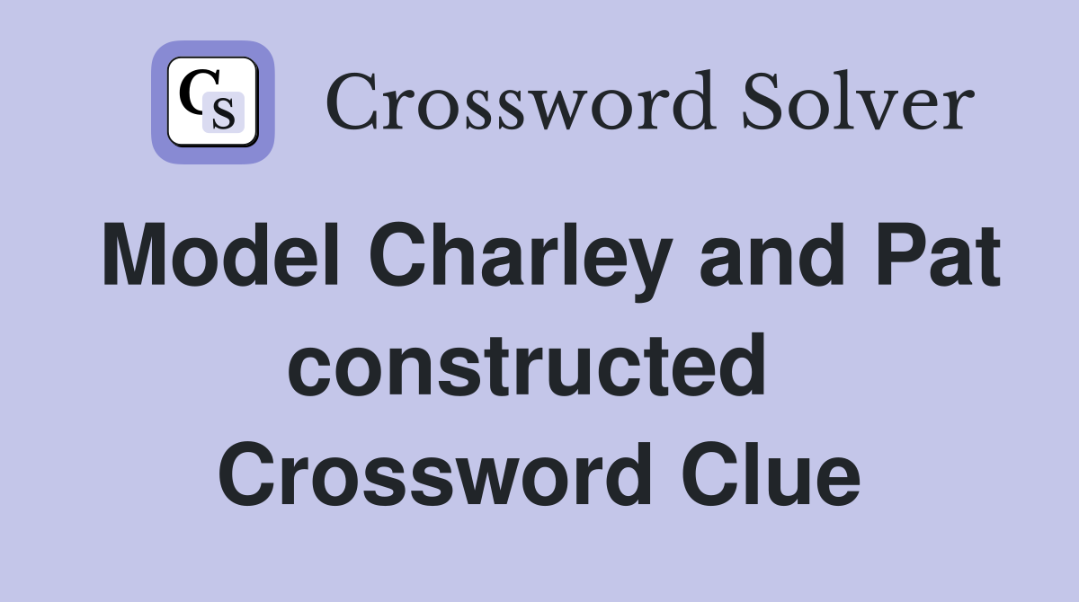 Model Charley and Pat constructed  Crossword Clue