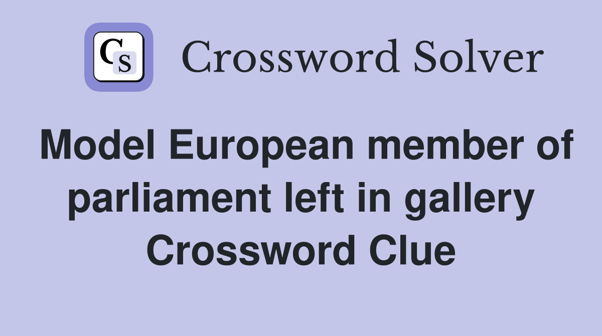 Model European member of parliament left in gallery Crossword Clue