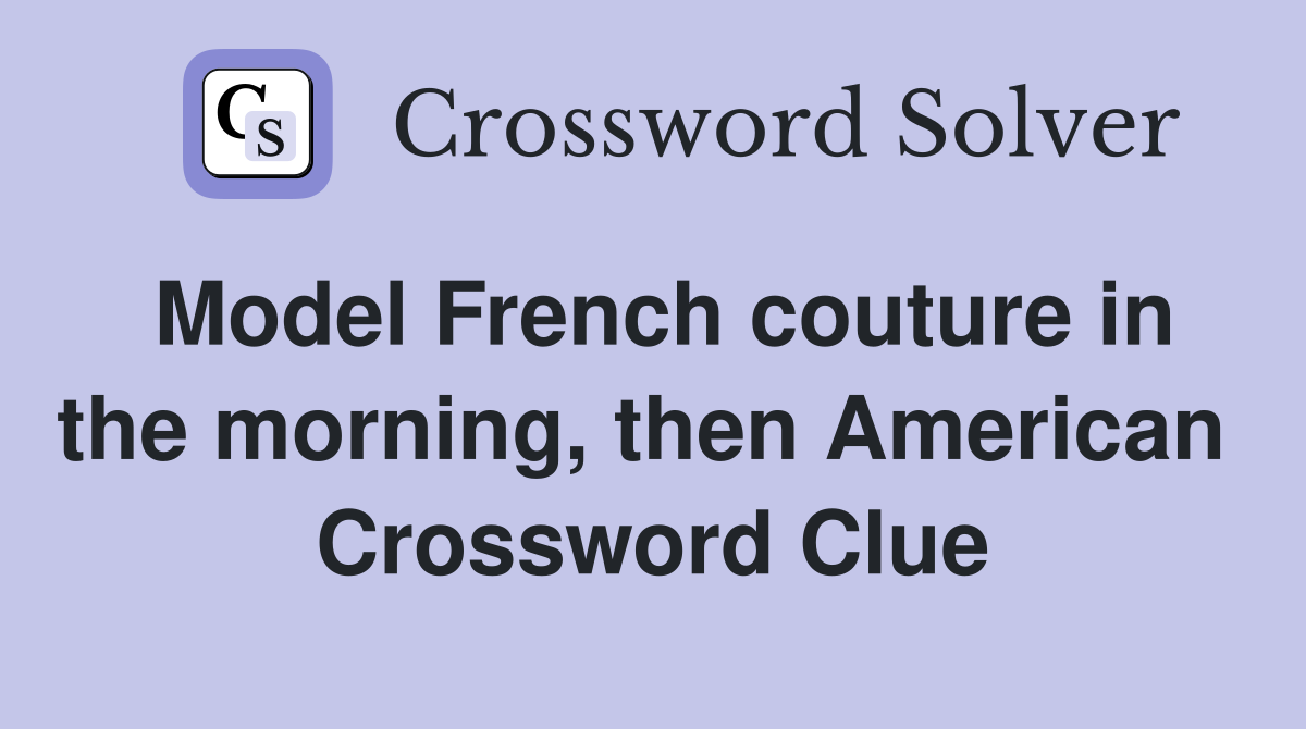 Model French couture in the morning, then American  Crossword Clue