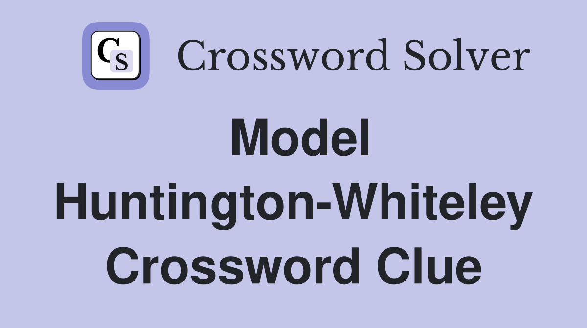 Model Huntington-Whiteley Crossword Clue