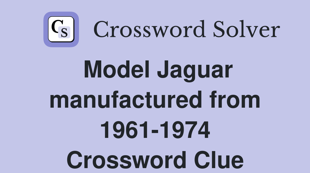 Model Jaguar manufactured from 1961-1974 Crossword Clue