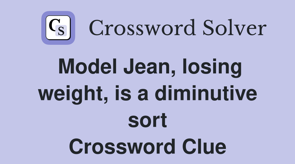 Model Jean, losing weight, is a diminutive sort Crossword Clue