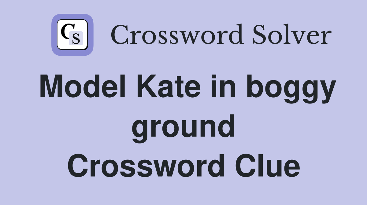 Model Kate in boggy ground Crossword Clue