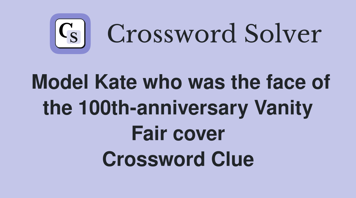 Model Kate who was the face of the 100th-anniversary Vanity Fair cover Crossword Clue