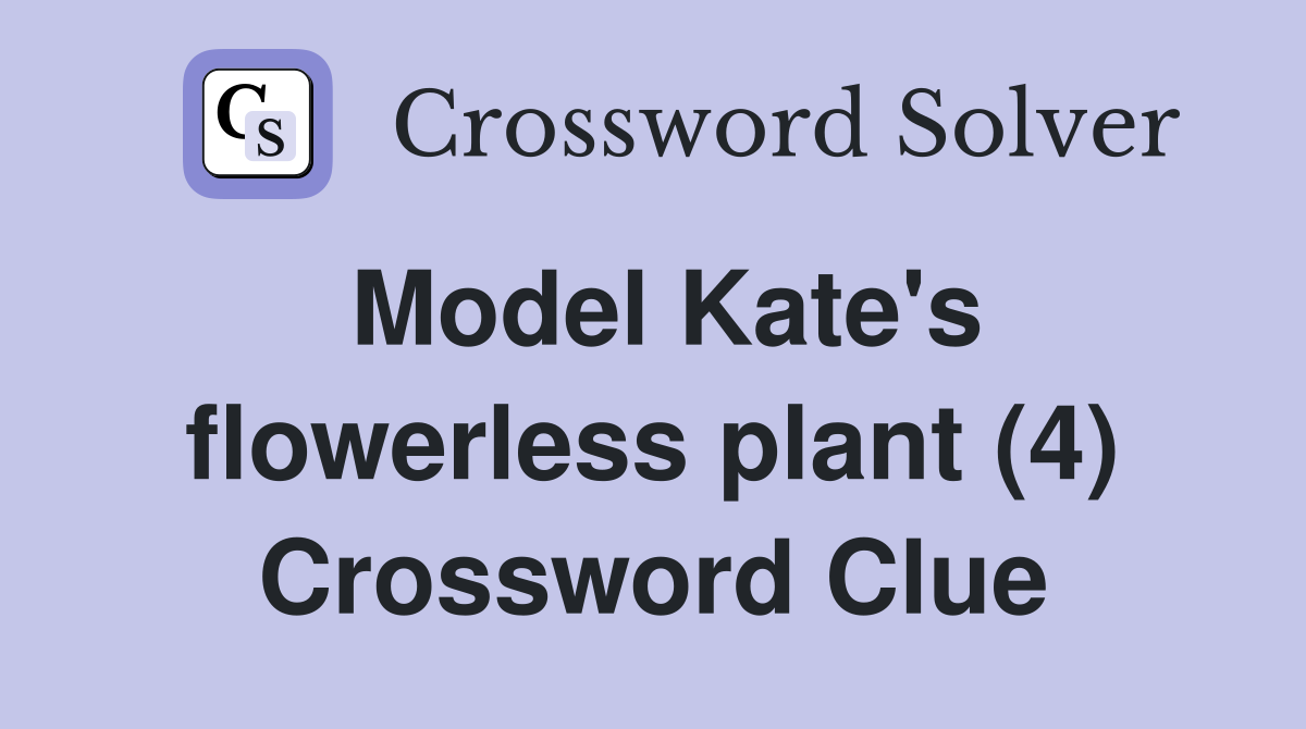 Model Kate's flowerless plant (4) Crossword Clue